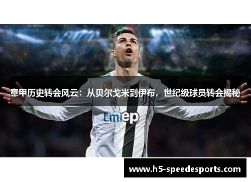 意甲历史转会风云：从贝尔戈米到伊布，世纪级球员转会揭秘