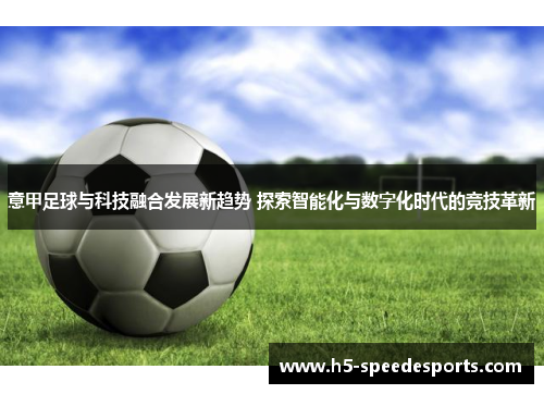 意甲足球与科技融合发展新趋势 探索智能化与数字化时代的竞技革新