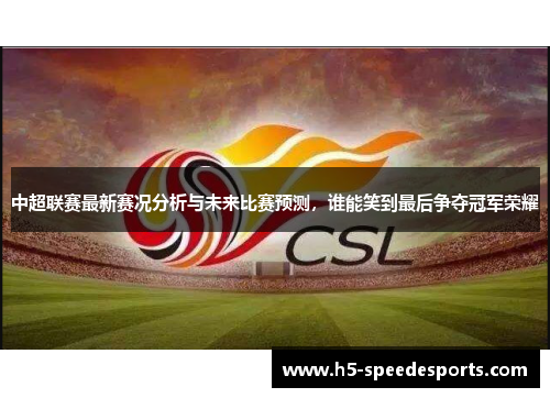 中超联赛最新赛况分析与未来比赛预测，谁能笑到最后争夺冠军荣耀