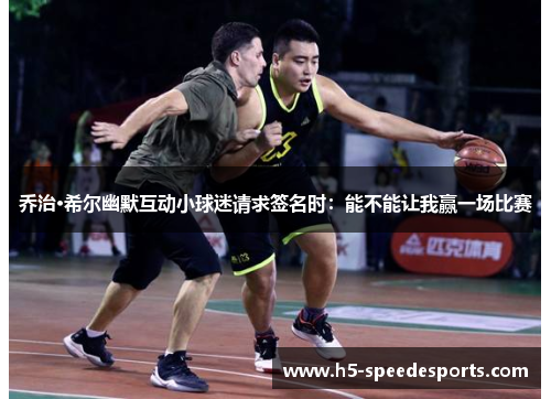 乔治·希尔幽默互动小球迷请求签名时：能不能让我赢一场比赛