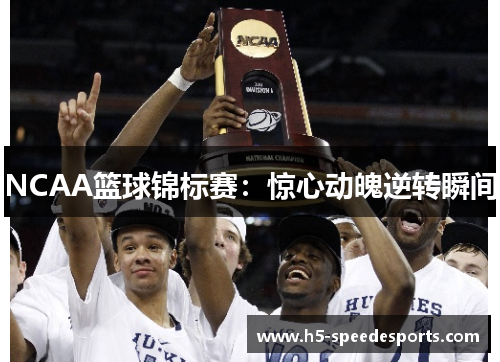 NCAA篮球锦标赛：惊心动魄逆转瞬间