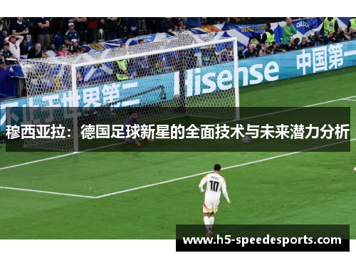 穆西亚拉：德国足球新星的全面技术与未来潜力分析