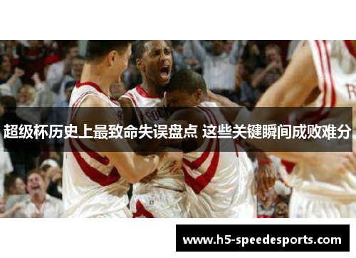 超级杯历史上最致命失误盘点 这些关键瞬间成败难分