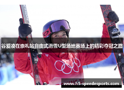 谷爱凌在崇礼站自由式滑雪U型场地赛场上的精彩夺冠之路
