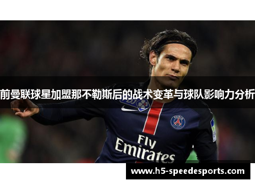 前曼联球星加盟那不勒斯后的战术变革与球队影响力分析