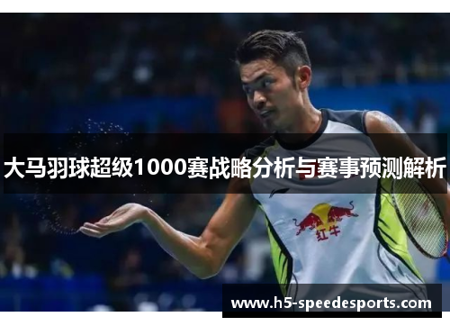 大马羽球超级1000赛战略分析与赛事预测解析