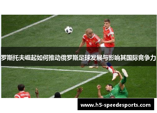 罗斯托夫崛起如何推动俄罗斯足球发展与影响其国际竞争力
