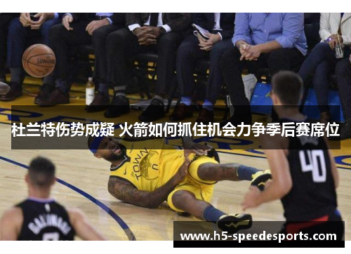 杜兰特伤势成疑 火箭如何抓住机会力争季后赛席位