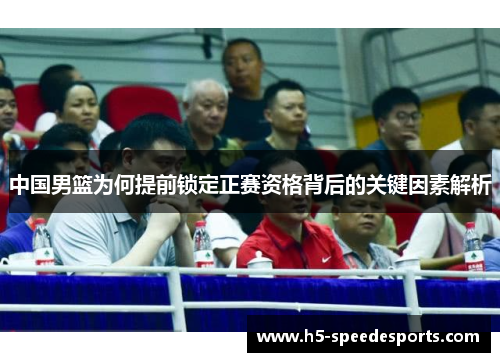 中国男篮为何提前锁定正赛资格背后的关键因素解析
