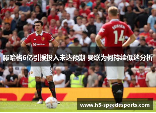 滕哈格6亿引援投入未达预期 曼联为何持续低迷分析