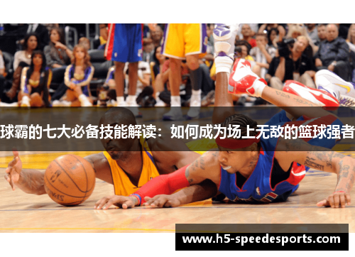 球霸的七大必备技能解读：如何成为场上无敌的篮球强者