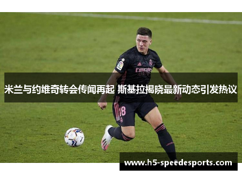 米兰与约维奇转会传闻再起 斯基拉揭晓最新动态引发热议