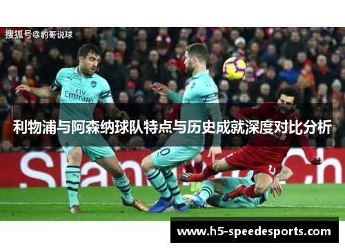 利物浦与阿森纳球队特点与历史成就深度对比分析