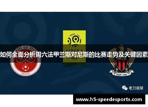 如何全面分析周六法甲兰斯对尼斯的比赛走势及关键因素