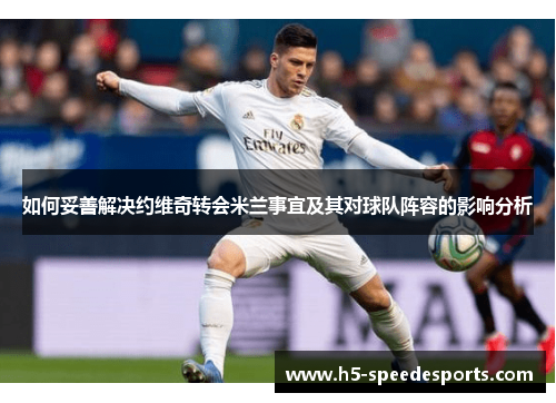 如何妥善解决约维奇转会米兰事宜及其对球队阵容的影响分析