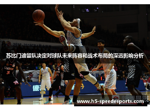 苏比门迪留队决定对球队未来阵容和战术布局的深远影响分析