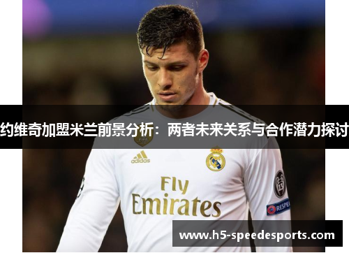 约维奇加盟米兰前景分析：两者未来关系与合作潜力探讨
