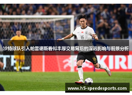 沙特球队引入帕雷德斯看似丰厚交易背后的深远影响与前景分析
