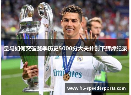 皇马如何突破赛季历史5000分大关并创下辉煌纪录