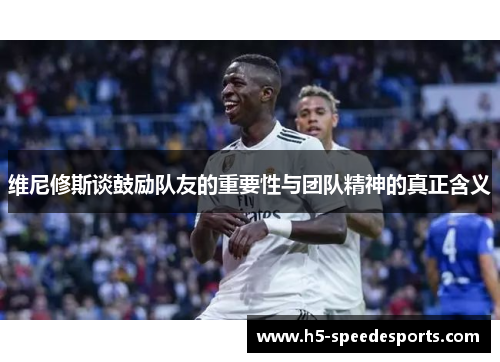 维尼修斯谈鼓励队友的重要性与团队精神的真正含义