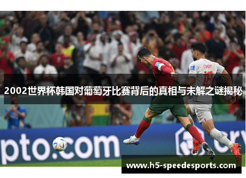 2002世界杯韩国对葡萄牙比赛背后的真相与未解之谜揭秘