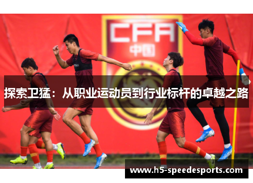 探索卫猛：从职业运动员到行业标杆的卓越之路