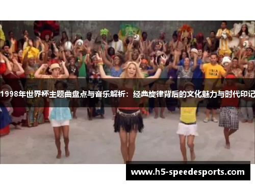 1998年世界杯主题曲盘点与音乐解析：经典旋律背后的文化魅力与时代印记