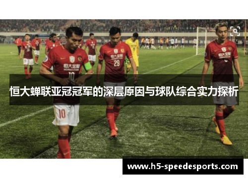恒大蝉联亚冠冠军的深层原因与球队综合实力探析