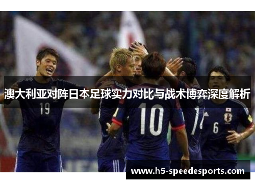 澳大利亚对阵日本足球实力对比与战术博弈深度解析