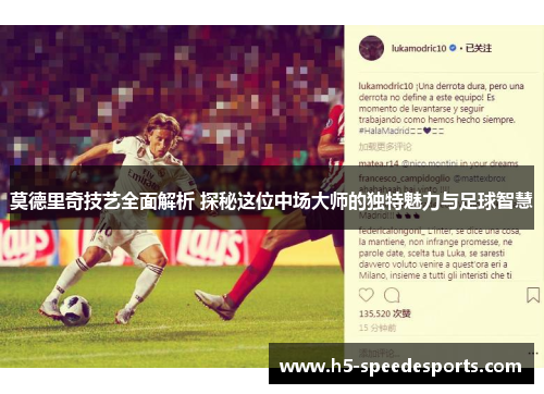 莫德里奇技艺全面解析 探秘这位中场大师的独特魅力与足球智慧