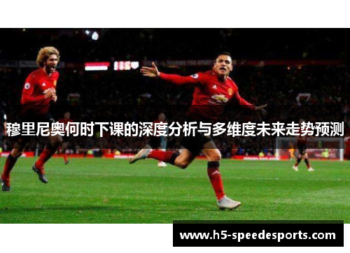 穆里尼奥何时下课的深度分析与多维度未来走势预测