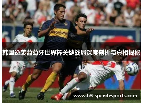 韩国逆袭葡萄牙世界杯关键战局深度剖析与真相揭秘