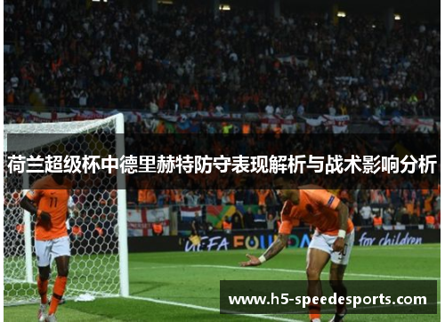 荷兰超级杯中德里赫特防守表现解析与战术影响分析