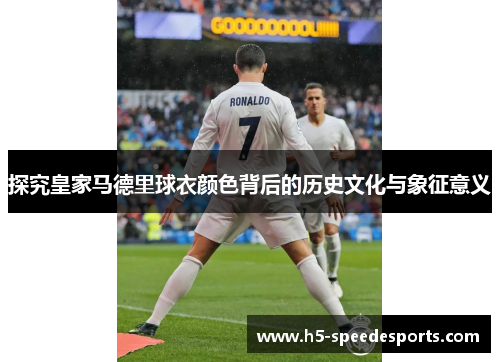 探究皇家马德里球衣颜色背后的历史文化与象征意义