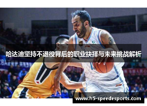 哈达迪坚持不退役背后的职业抉择与未来挑战解析