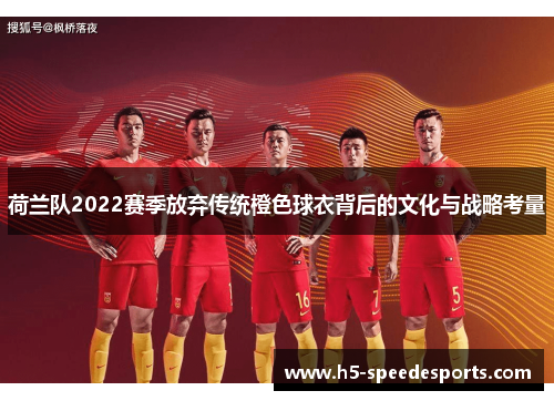 荷兰队2022赛季放弃传统橙色球衣背后的文化与战略考量