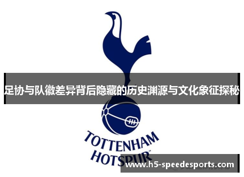 足协与队徽差异背后隐藏的历史渊源与文化象征探秘
