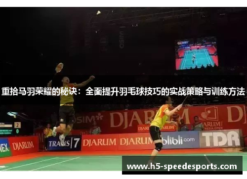 重拾马羽荣耀的秘诀：全面提升羽毛球技巧的实战策略与训练方法