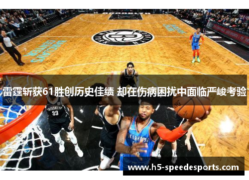 雷霆斩获61胜创历史佳绩 却在伤病困扰中面临严峻考验