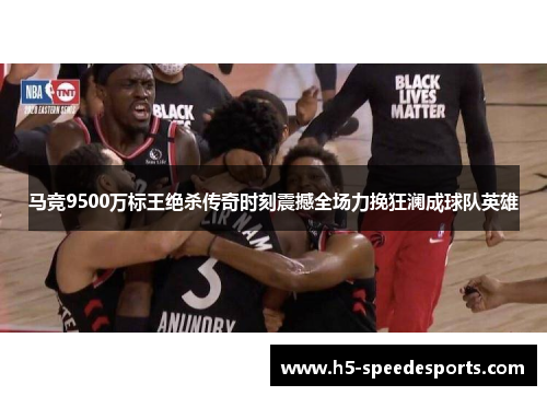 马竞9500万标王绝杀传奇时刻震撼全场力挽狂澜成球队英雄