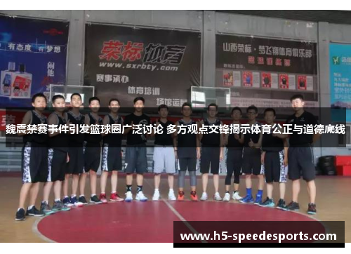 魏震禁赛事件引发篮球圈广泛讨论 多方观点交锋揭示体育公正与道德底线