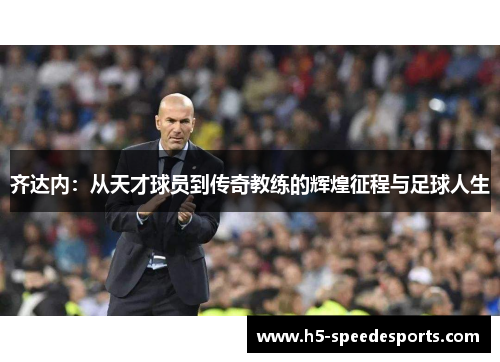 齐达内：从天才球员到传奇教练的辉煌征程与足球人生