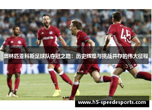 奥林匹亚科斯足球队夺冠之路：历史辉煌与挑战并存的伟大征程