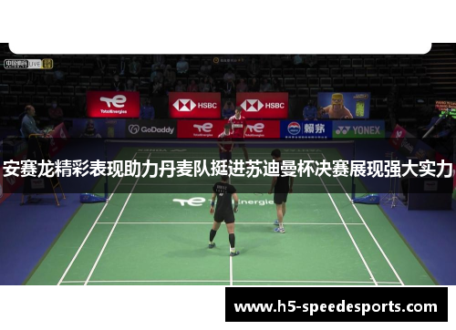 安赛龙精彩表现助力丹麦队挺进苏迪曼杯决赛展现强大实力