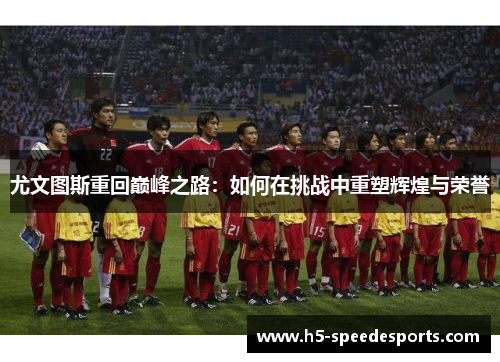 尤文图斯重回巅峰之路：如何在挑战中重塑辉煌与荣誉